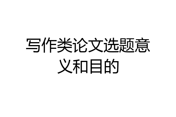 写作类论文选题意义和目的