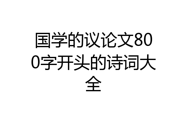 国学的议论文800字开头的诗词大全