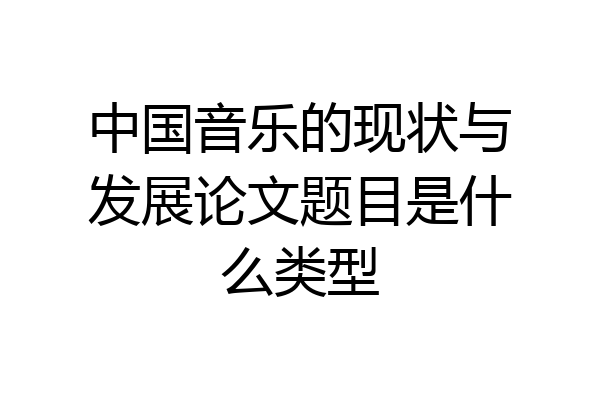 中国音乐的现状与发展论文题目是什么类型