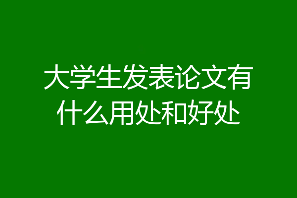 大学生发表论文有什么用处和好处