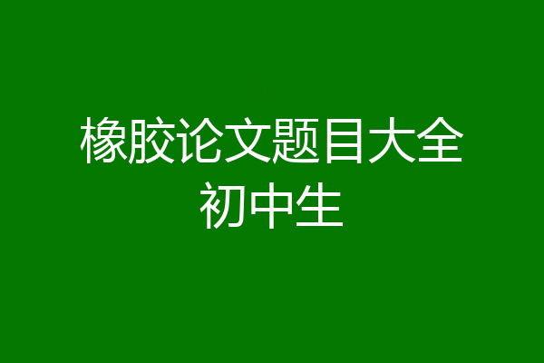 橡胶论文题目大全初中生