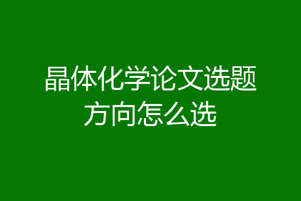 晶体化学论文选题方向怎么选