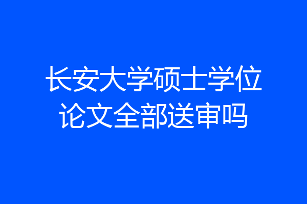 长安大学硕士学位论文全部送审吗