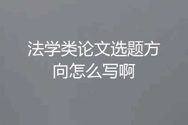 法学类论文选题方向怎么写啊