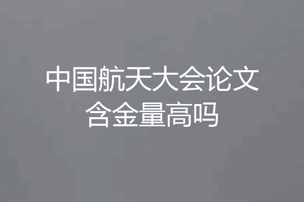 中国航天大会论文含金量高吗