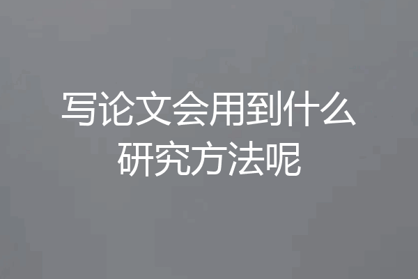 写论文会用到什么研究方法呢
