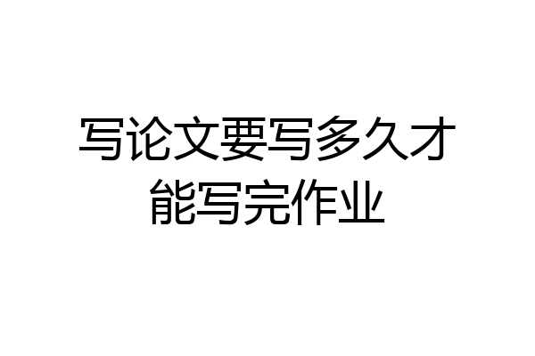 写论文要写多久才能写完作业