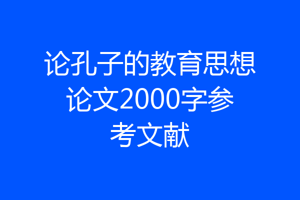 论孔子的教育思想论文2000字参考文献