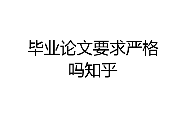 毕业论文要求严格吗知乎
