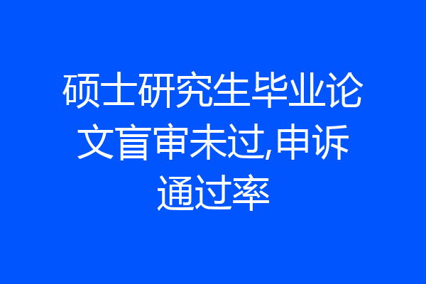 硕士研究生毕业论文盲审未过,申诉通过率