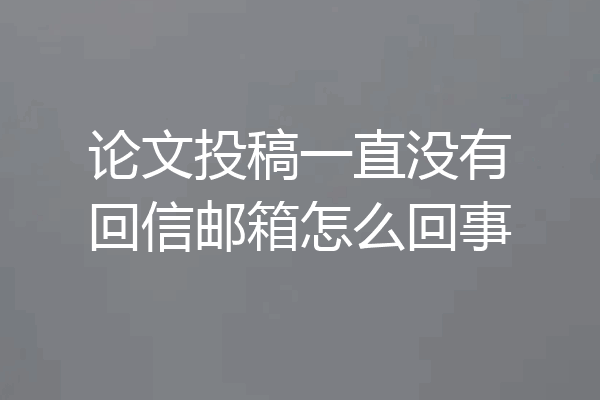 论文投稿一直没有回信邮箱怎么回事