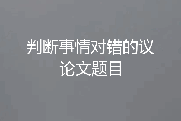 判断事情对错的议论文题目