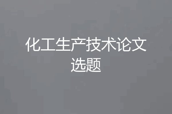 化工生产技术论文选题