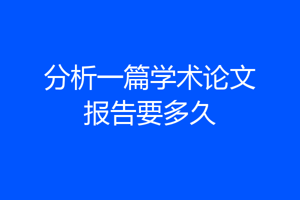分析一篇学术论文报告要多久