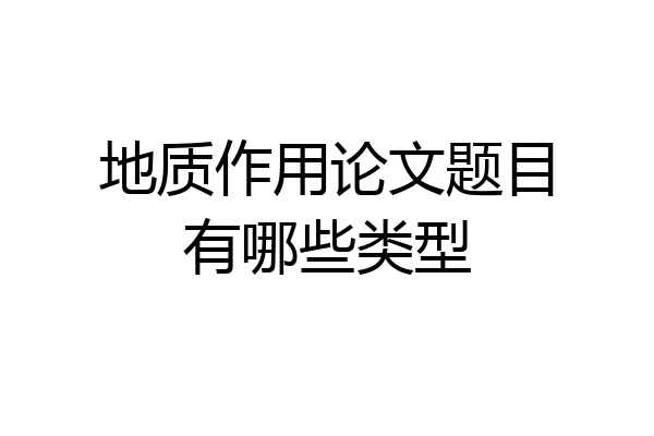 地质作用论文题目有哪些类型