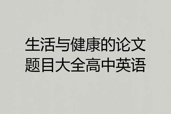 生活与健康的论文题目大全高中英语