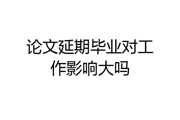 论文延期毕业对工作影响大吗