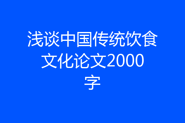 浅谈中国传统饮食文化论文2000字