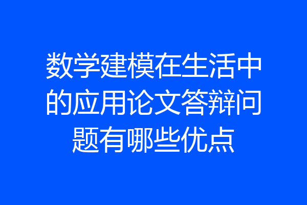 数学建模在生活中的应用论文答辩问题有哪些优点
