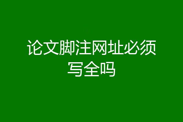 论文脚注网址必须写全吗