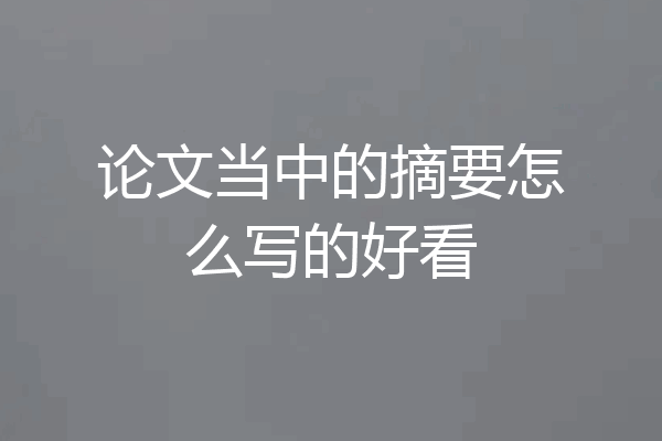论文当中的摘要怎么写的好看