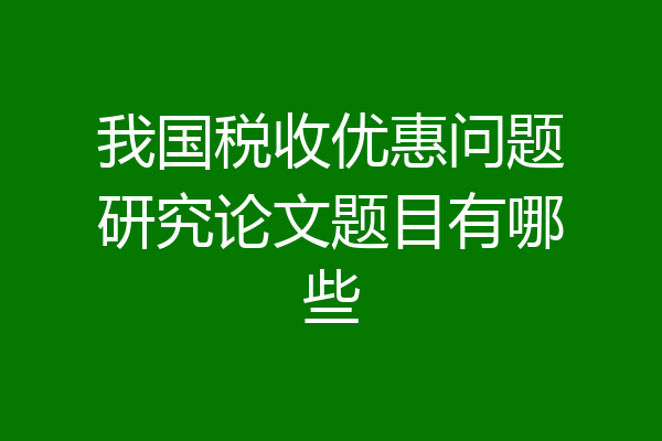 我国税收优惠问题研究论文题目有哪些