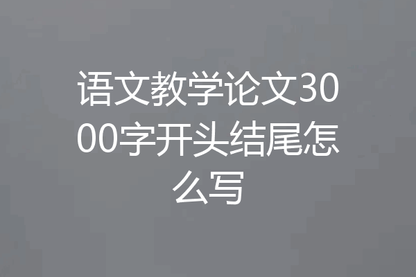 语文教学论文3000字开头结尾怎么写