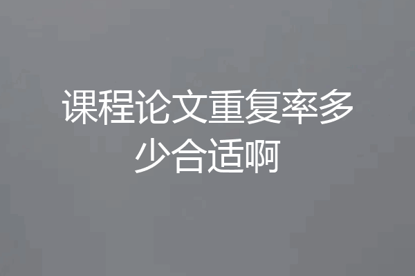 课程论文重复率多少合适啊