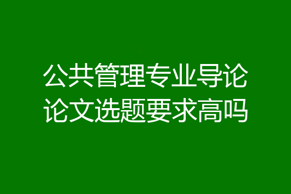 公共管理专业导论论文选题要求高吗