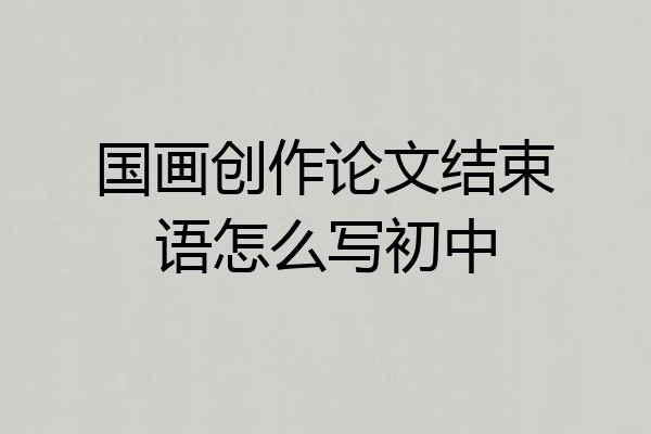 国画创作论文结束语怎么写初中
