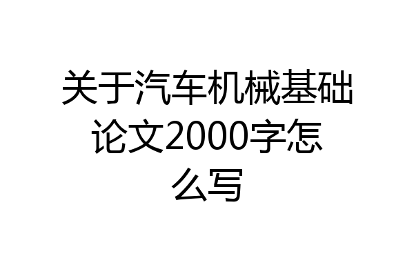 关于汽车机械基础论文2000字怎么写