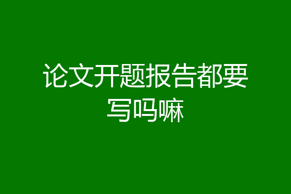 论文开题报告都要写吗嘛