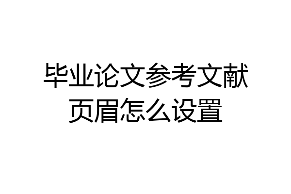 毕业论文参考文献页眉怎么设置