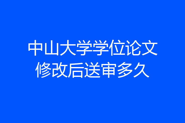 中山大学学位论文修改后送审多久