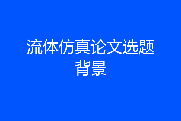 流体仿真论文选题背景