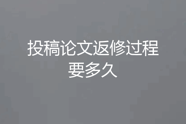 投稿论文返修过程要多久