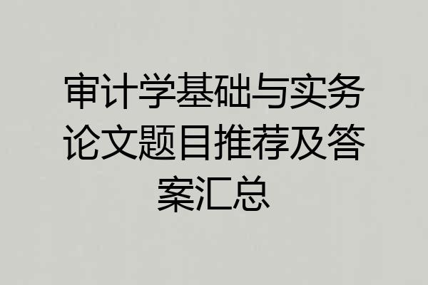 审计学基础与实务论文题目推荐及答案汇总