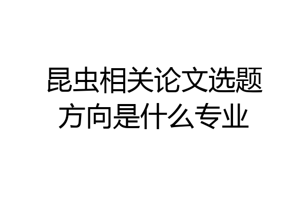 昆虫相关论文选题方向是什么专业