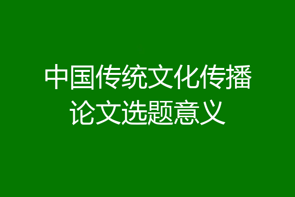 中国传统文化传播论文选题意义