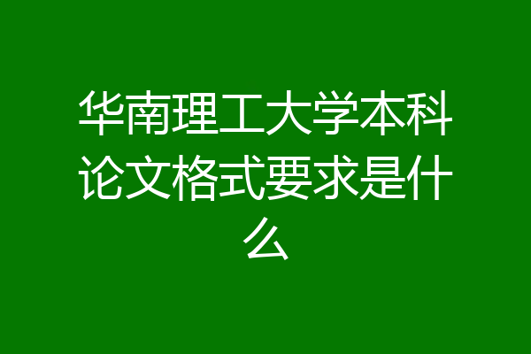 华南理工大学本科论文格式要求是什么