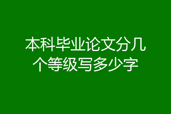 本科毕业论文分几个等级写多少字