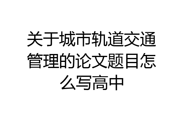 关于城市轨道交通管理的论文题目怎么写高中