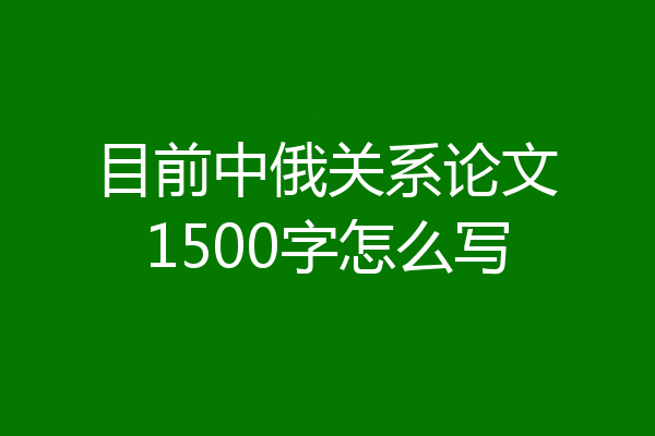 目前中俄关系论文1500字怎么写