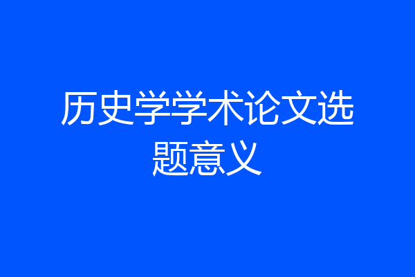 历史学学术论文选题意义