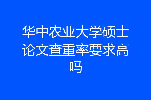 华中农业大学硕士论文查重率要求高吗