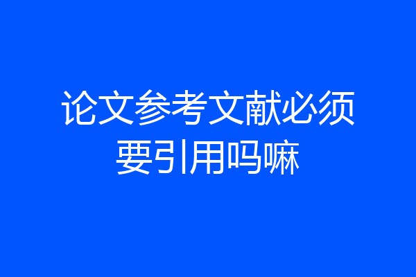 论文参考文献必须要引用吗嘛