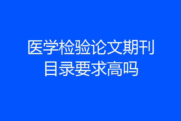 医学检验论文期刊目录要求高吗