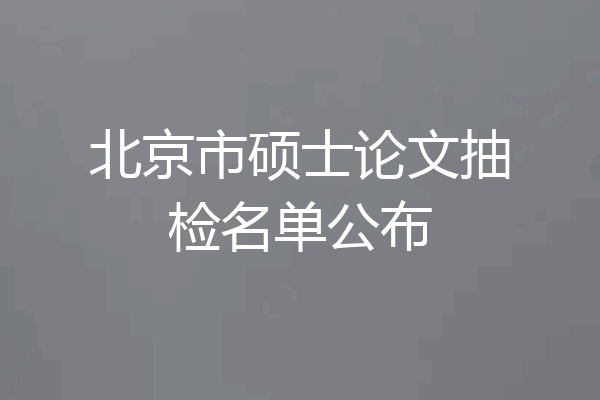 北京市硕士论文抽检名单公布