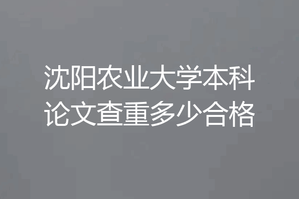 沈阳农业大学本科论文查重多少合格