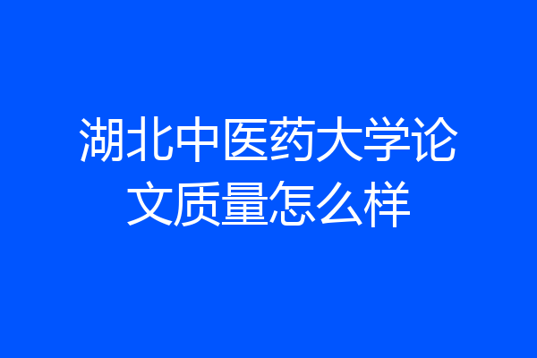 湖北中医药大学论文质量怎么样